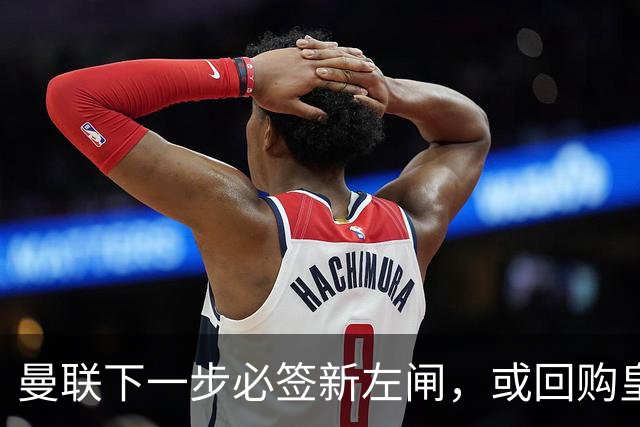 曼联下一步必签新左闸，或回购皇马悍将！霍尔乐意加盟但身价半亿太贵