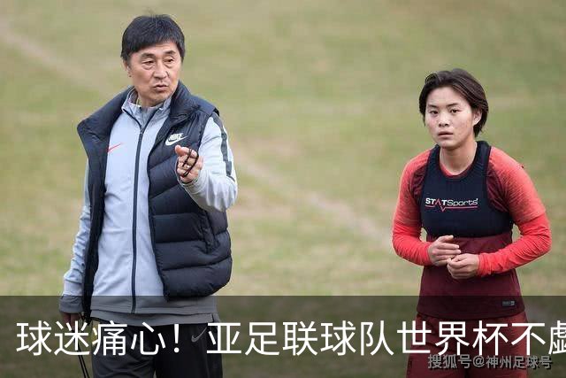 球迷痛心！亚足联球队世界杯不觑欧洲强敌 国足都赢不了泰国